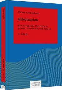 Effectuation Wie erfolgreiche Unternehmer denken, entscheiden und handeln