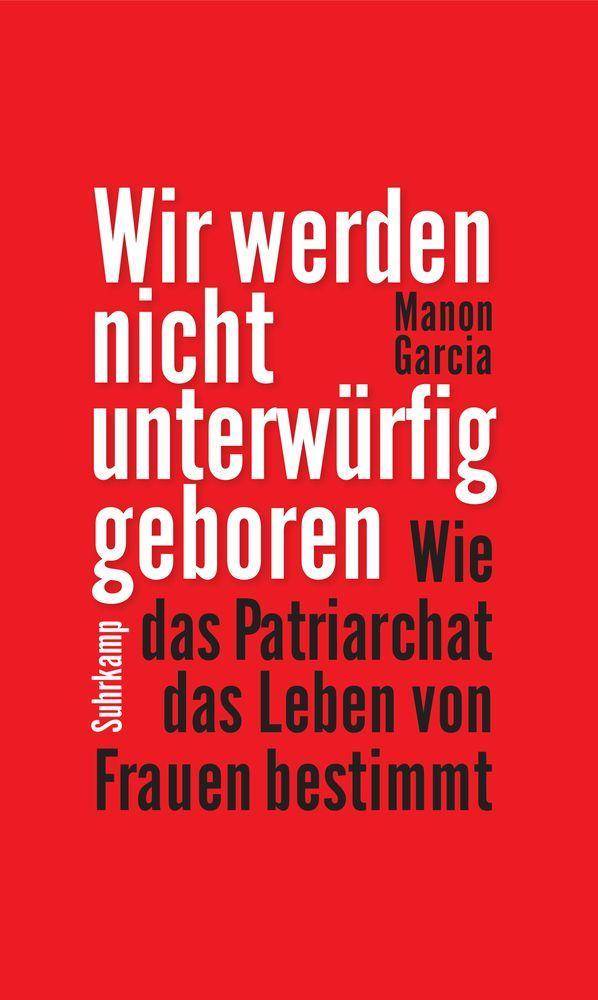 Wir werden nicht unterwürfig geboren Wie das Patriarchat das Leben von Frauen bestimmt