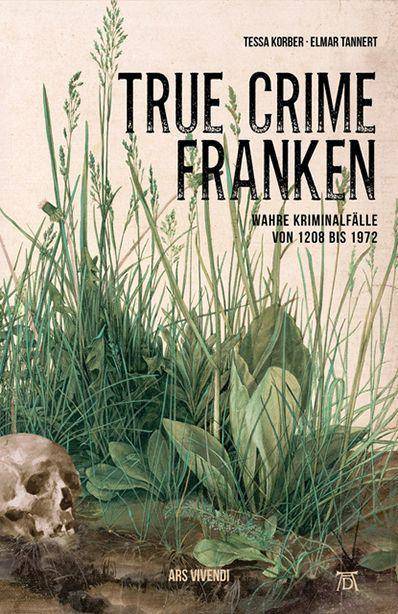 True Crime Franken Wahre Kriminalfälle von 1208 bis 1972