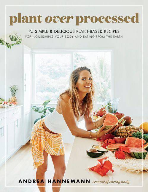 Plant Over Processed 75 Simple & Delicious Plant-Based Recipes for Nourishing Your Body and Eating From the Earth