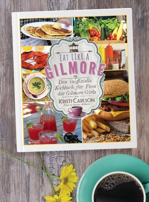 Eat Like A Gilmore Das inoffizielle Kochbuch für Fans der Gilmore Girls