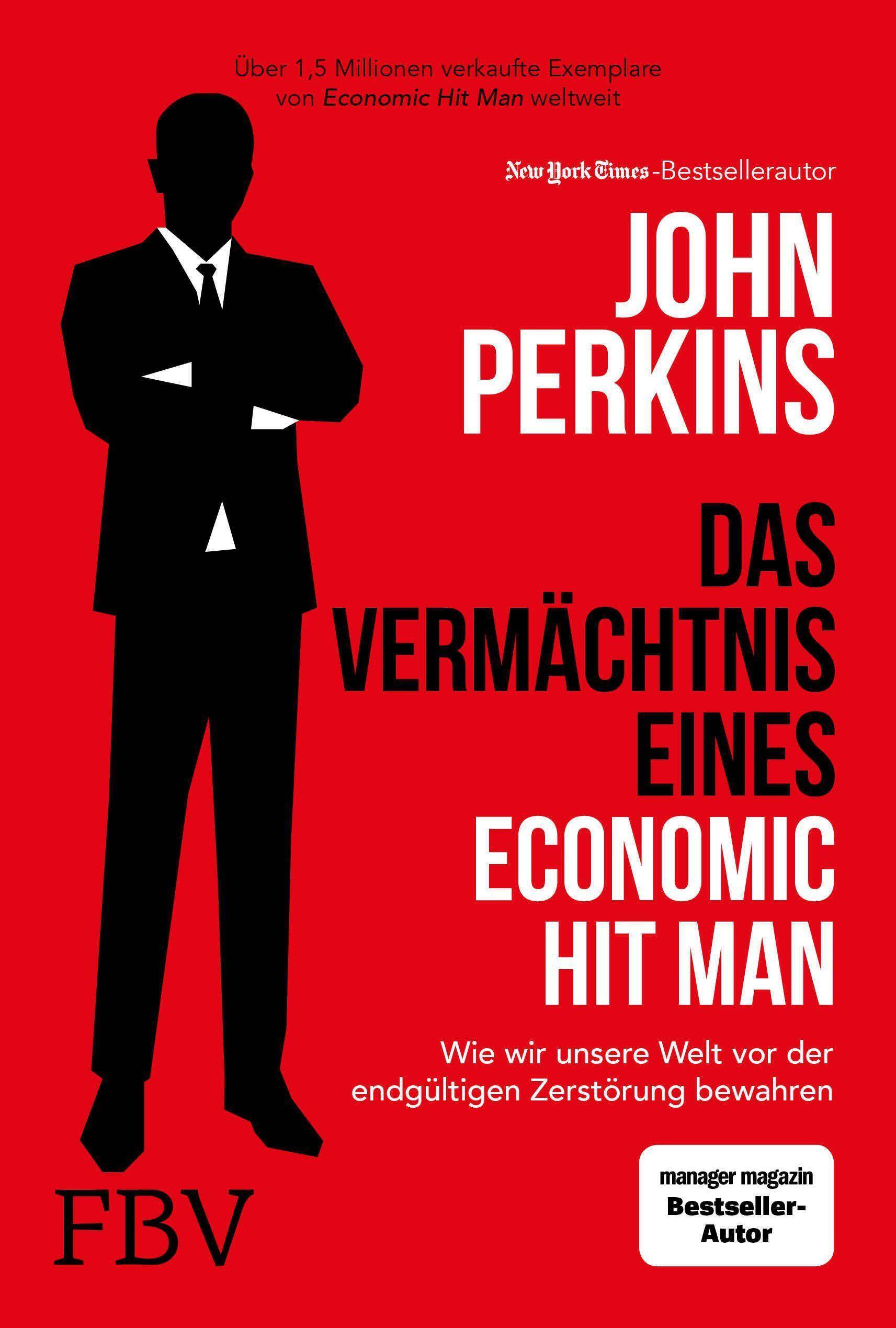 Das Vermächtnis eines Economic Hit Man Wie wir unsere Welt vor der endgültigen Zerstörung bewahren