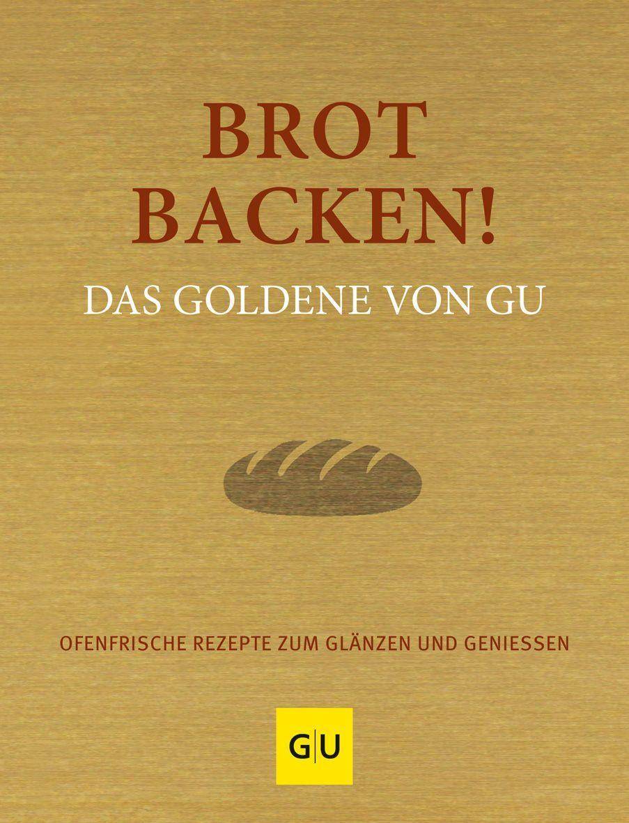 Brot backen! Das Goldene von GU Ofenfrische Rezepte zum Glänzen und Genießen
