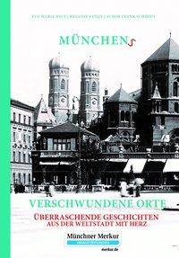 Münchens verschwundene Orte Überraschende Geschichten aus der Weltstadt mit Herz. Münchner Merkur