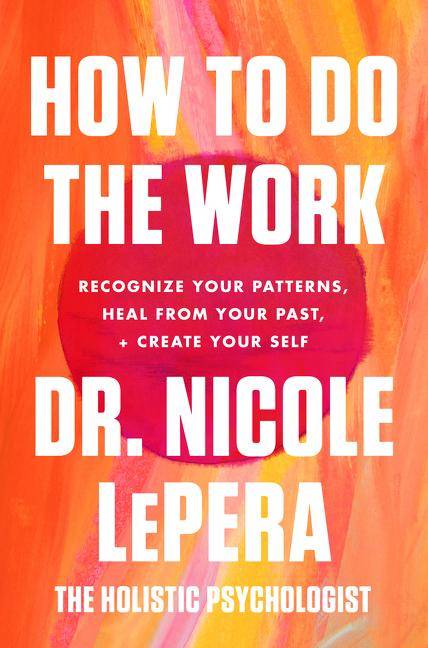 How to Do the Work Recognize Your Patterns, Heal from Your Past, and Create Your Self