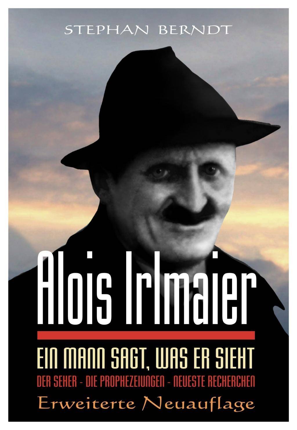 Alois Irlmaier Ein Mann sagt, was er sieht. Der Seher - Die Prophezeihungen - Neueste Recherchen