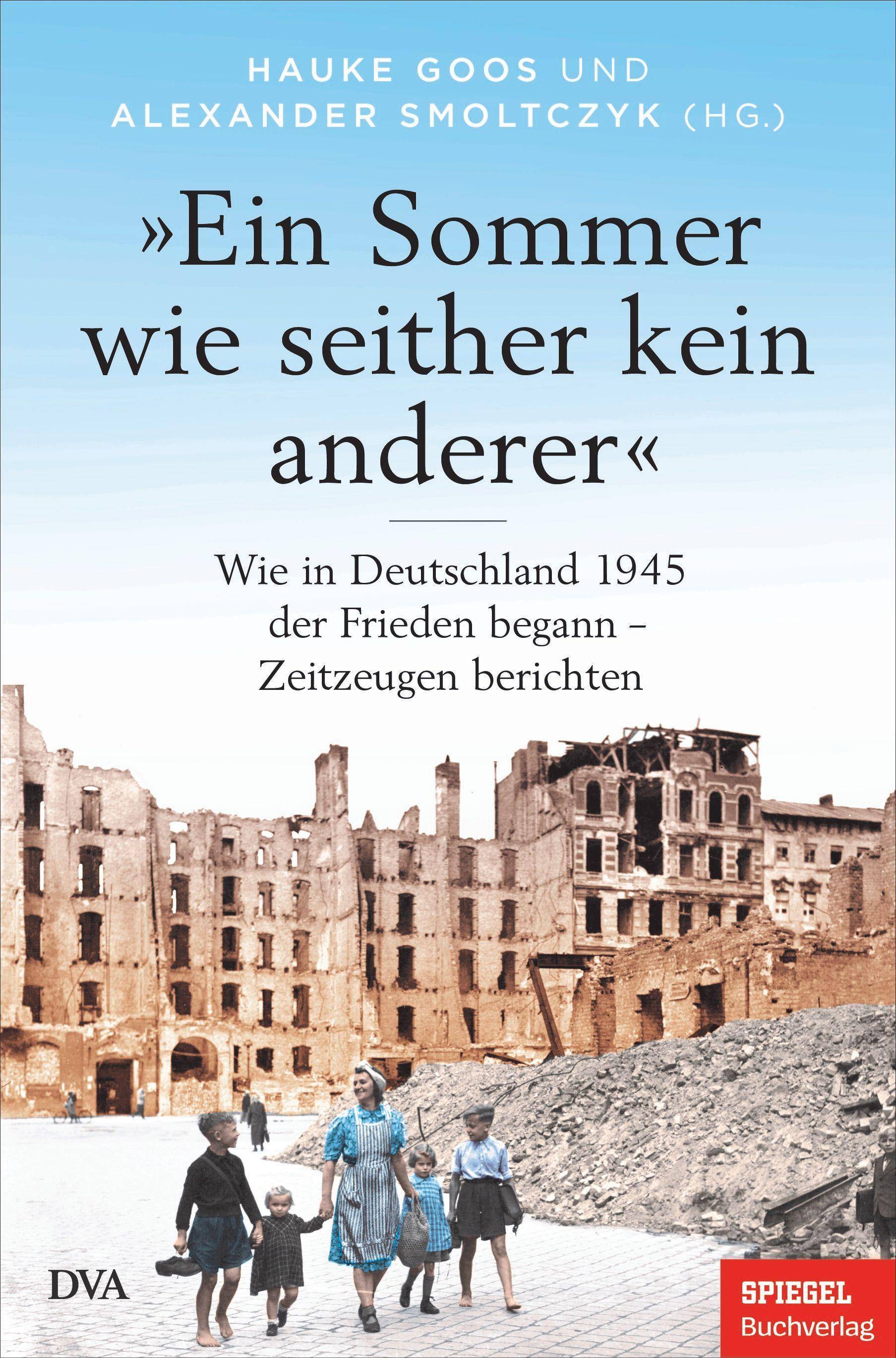 »Ein Sommer wie seither kein anderer« Wie in Deutschland 1945 der Frieden begann  Zeitzeugen berichten - Ein SPIEGEL-BUCH