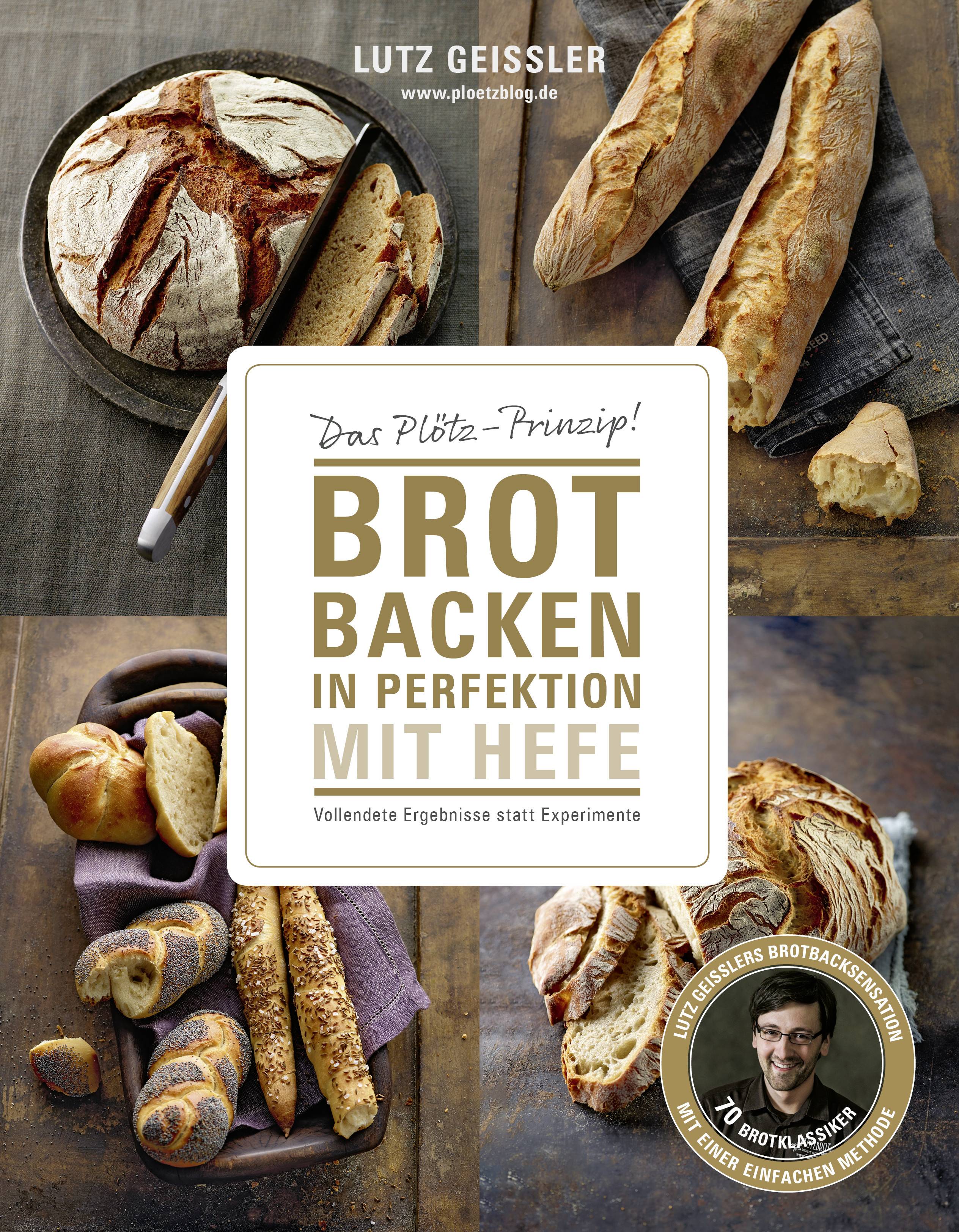 Brot backen in Perfektion mit Hefe Das Plötz-Prinzip! Vollendete Ergebnisse statt Experimente  70 Brotklassiker  Lutz Geisslers Brotbacksensation
