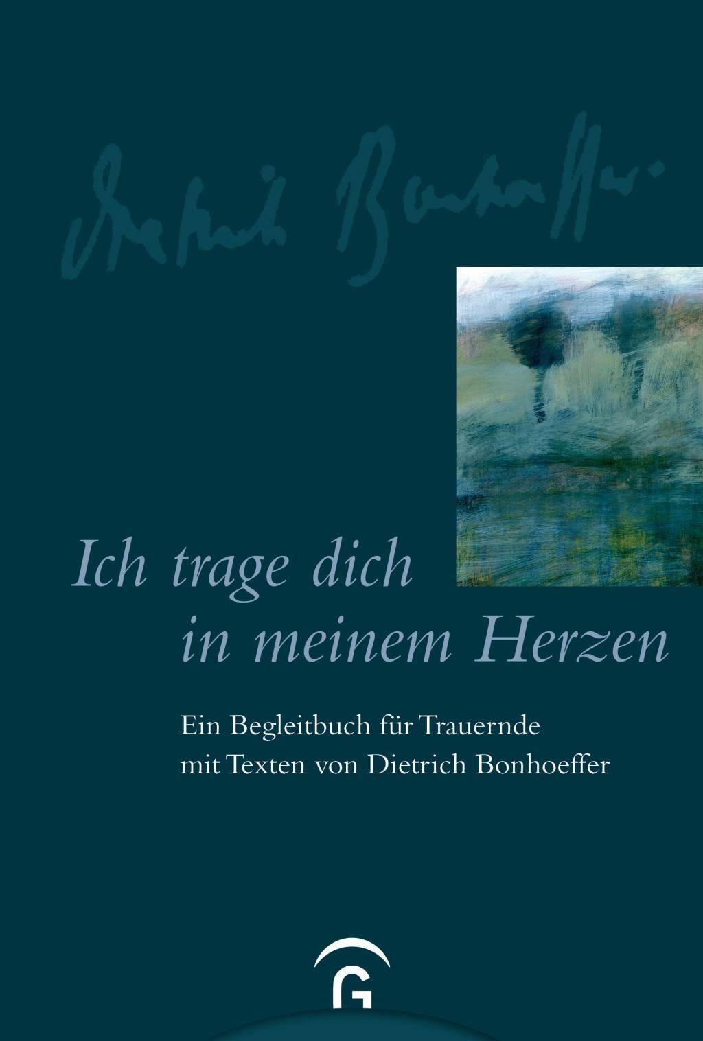 Ich trage dich in meinem Herzen Ein Begleitbuch für Trauernde mit Texten von Dietrich Bonhoeffer
