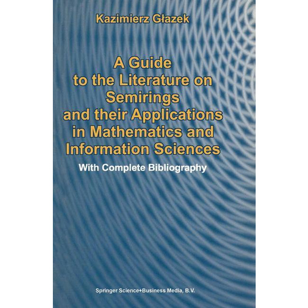 A Guide to the Literature on Semirings and their Applications in Mathematics and Information Sciences With Complete Bibliography