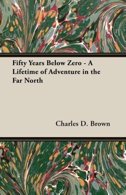 Fifty Years Below Zero - A Lifetime of Adventure in the Far North