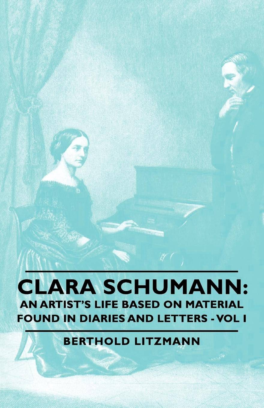 Clara Schumann An Artist's Life Based on Material Found in Diaries and Letters - Vol I