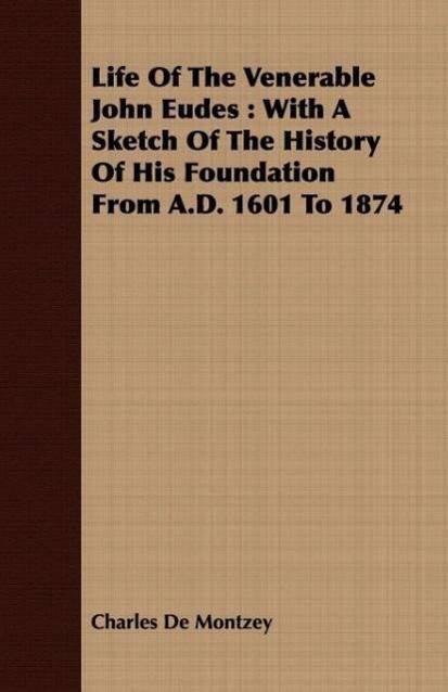Life Of The Venerable John Eudes With A Sketch Of The History Of His Foundation From A.D. 1601 To 1874