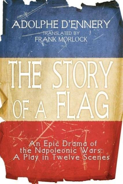 The Story of a Flag An Epic Drama of the Napoleonic Wars: A Play in Twelve Scenes