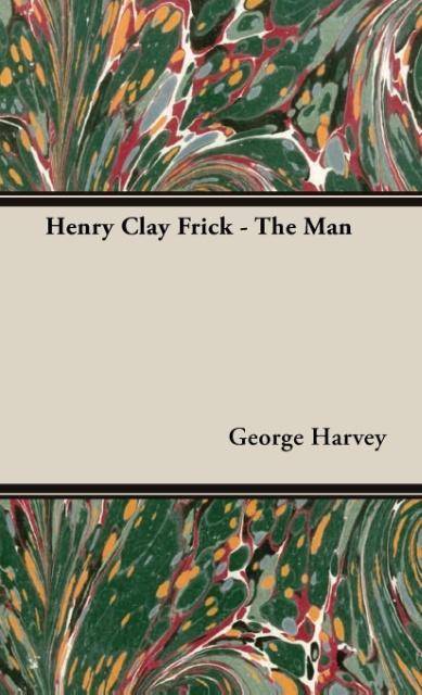 Henry Clay Frick - The Man