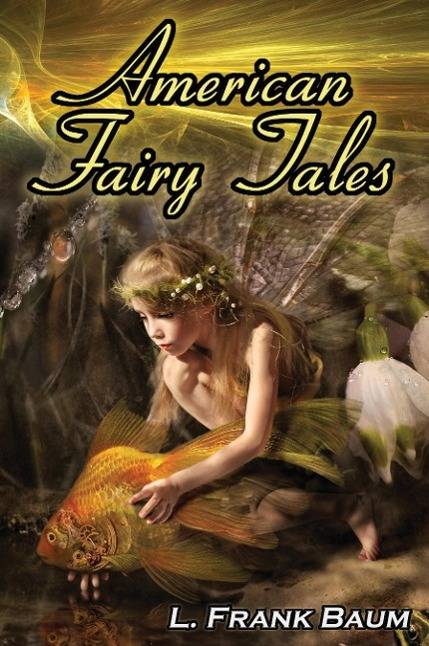 American Fairy Tales From the Author of the Wizard of Oz, L. Frank Baum, Comes 12 Legendary Fables, Fantasies, and Folk Tales