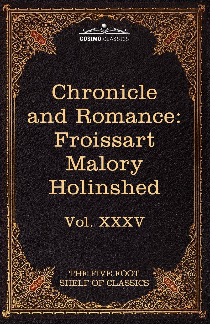 Chronicle and Romance Froissart, Malory, Holinshed: The Five Foot Shelf of Classics, Vol. XXXV (in 51 Volumes)