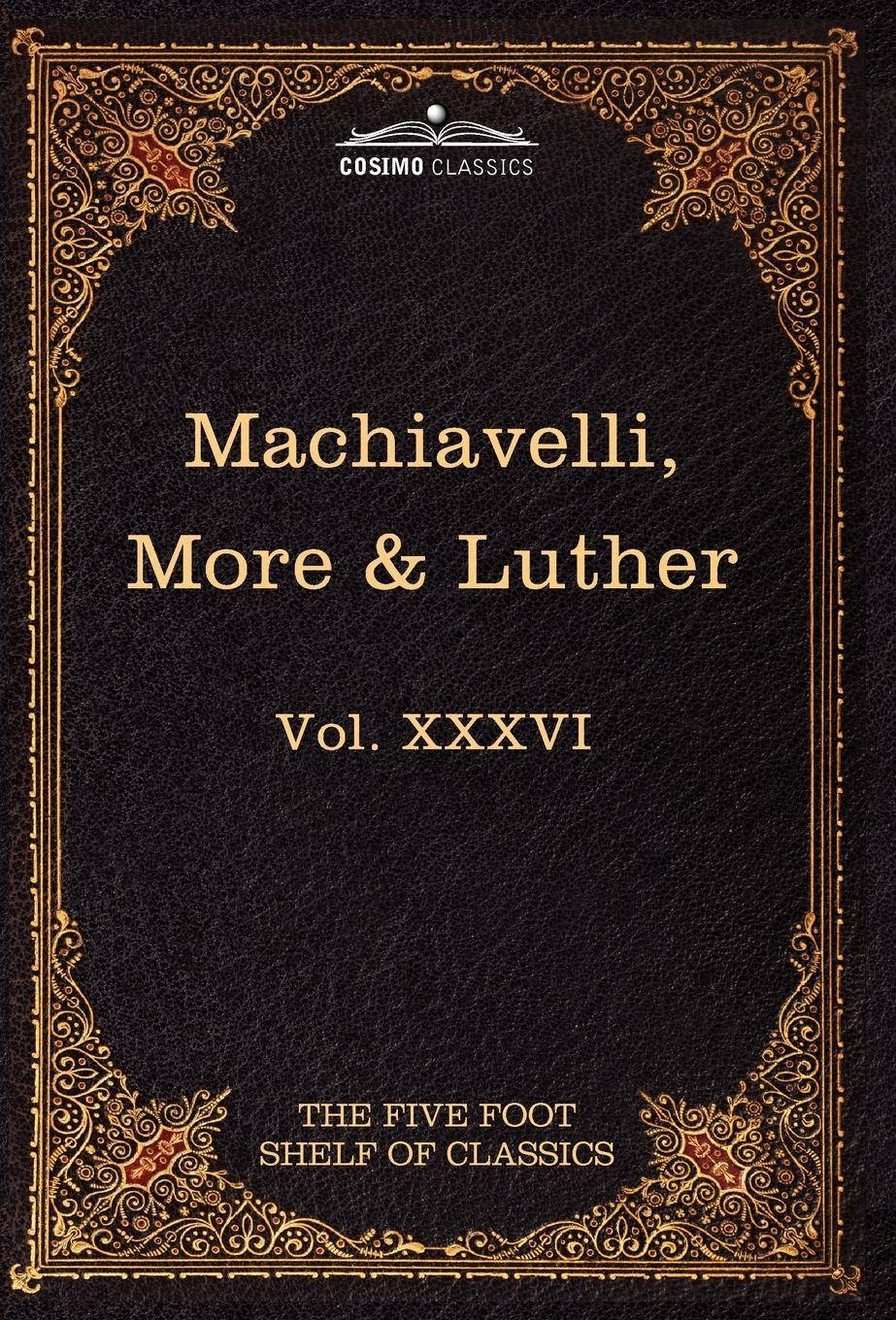 Machiavelli, More & Luther The Five Foot Shelf of Classics, Vol. XXXVI (in 51 Volumes)