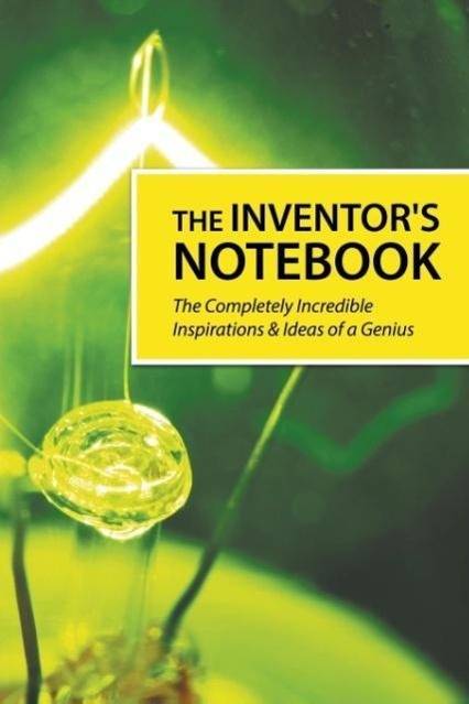 The Inventor's Notebook The Completely Incredible Inspirations & Ideas of a Genius