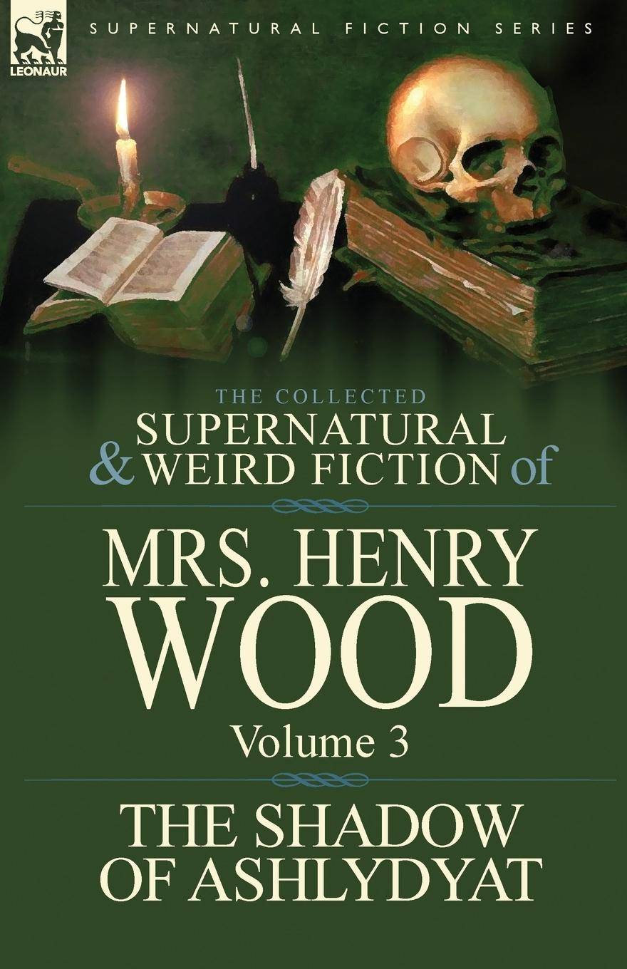 The Collected Supernatural and Weird Fiction of Mrs Henry Wood Volume 3-'The Shadow of Ashlydyat'