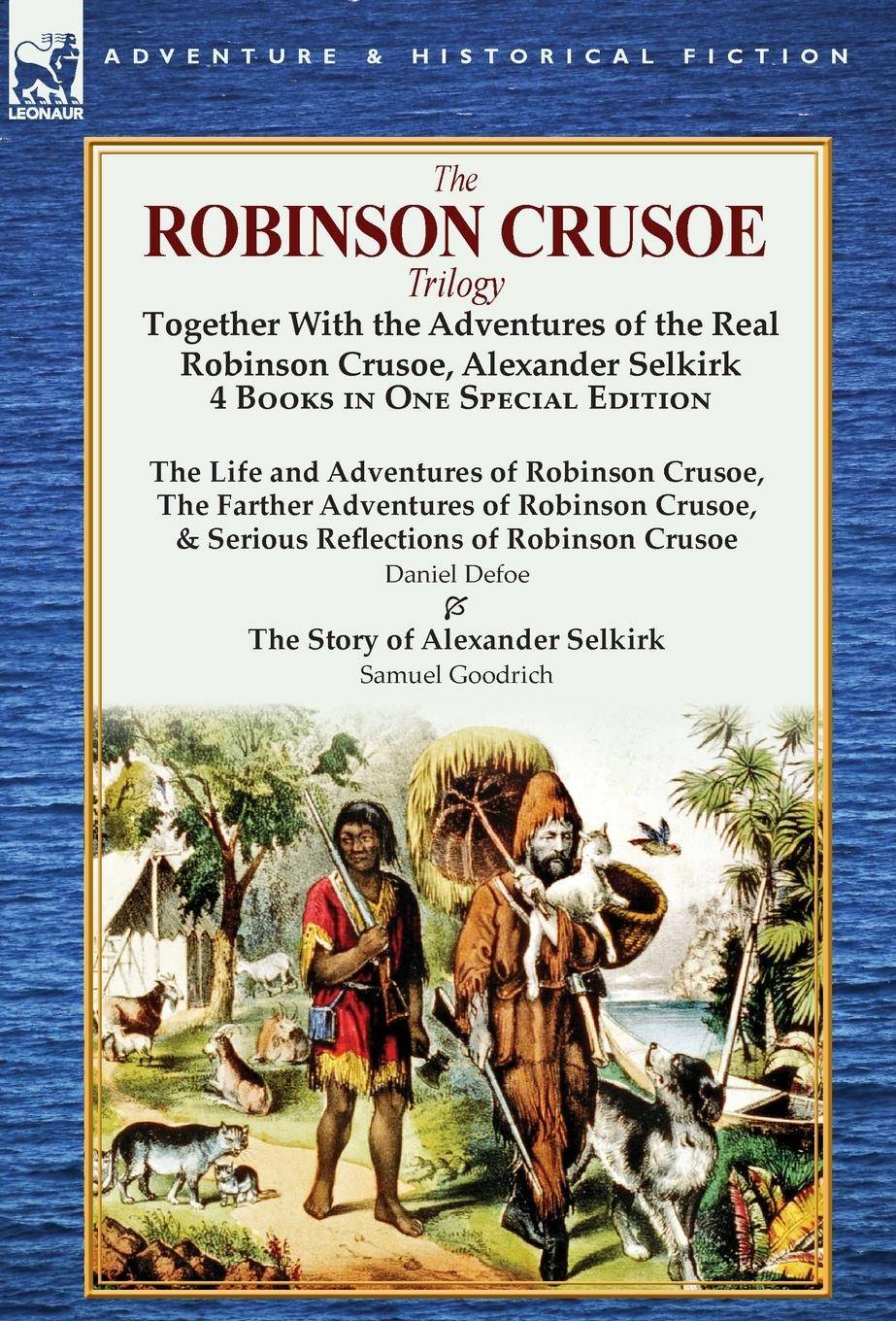 The Robinson Crusoe Trilogy Together with the Adventures of the Real Robinson Crusoe, Alexander Selkirk 4 Books in One Special Edition