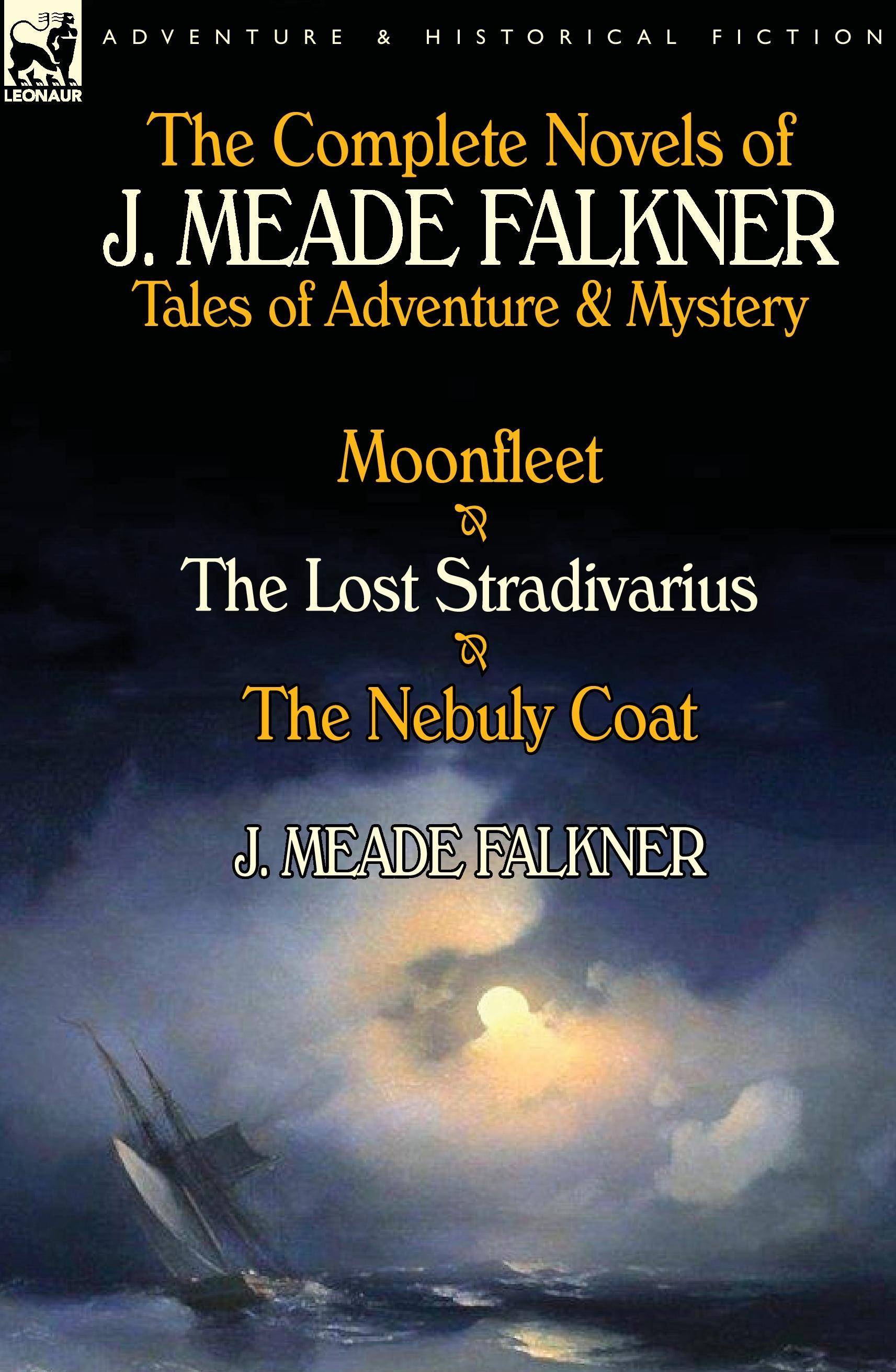 The Complete Novels of J. Meade Falkner Tales of Adventure & Mystery-Moonfleet, the Lost Stradivarius & the Nebuly Coat