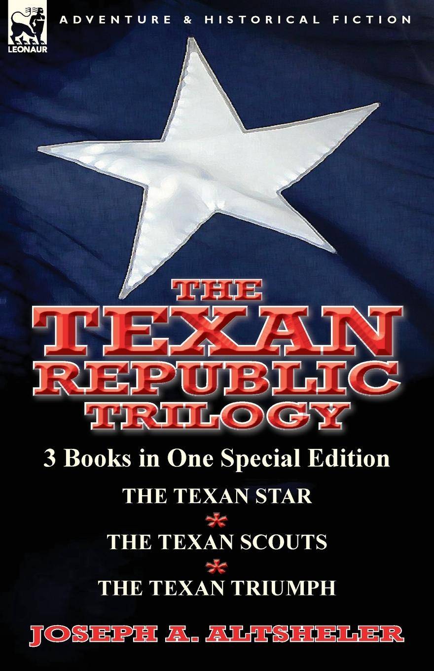 The Texan Republic Trilogy 3 Books in One Special Edition-The Texan Star, the Texan Scouts, the Texan Triumph
