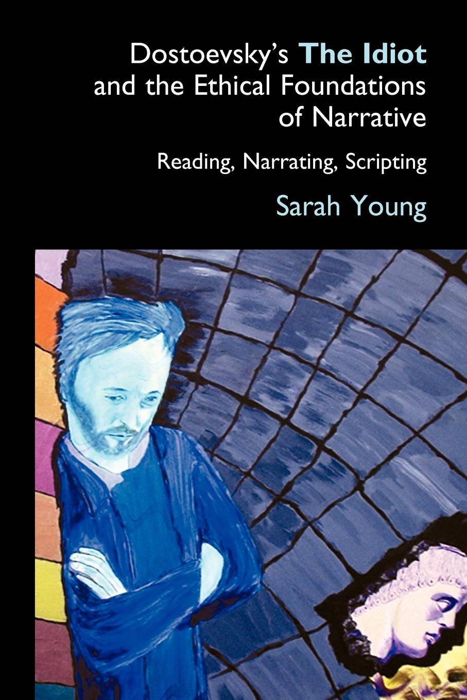 Dostoevsky's the Idiot and the Ethical Foundations of Narrative Reading, Narrating, Scripting