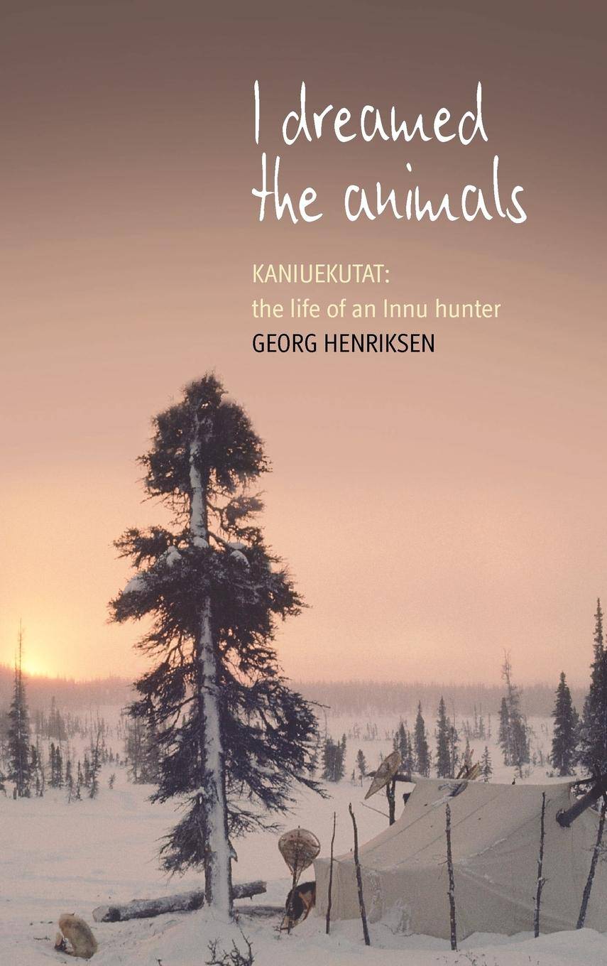I Dreamed the Animals Kaniuekutat: The Life of an Innu Hunter