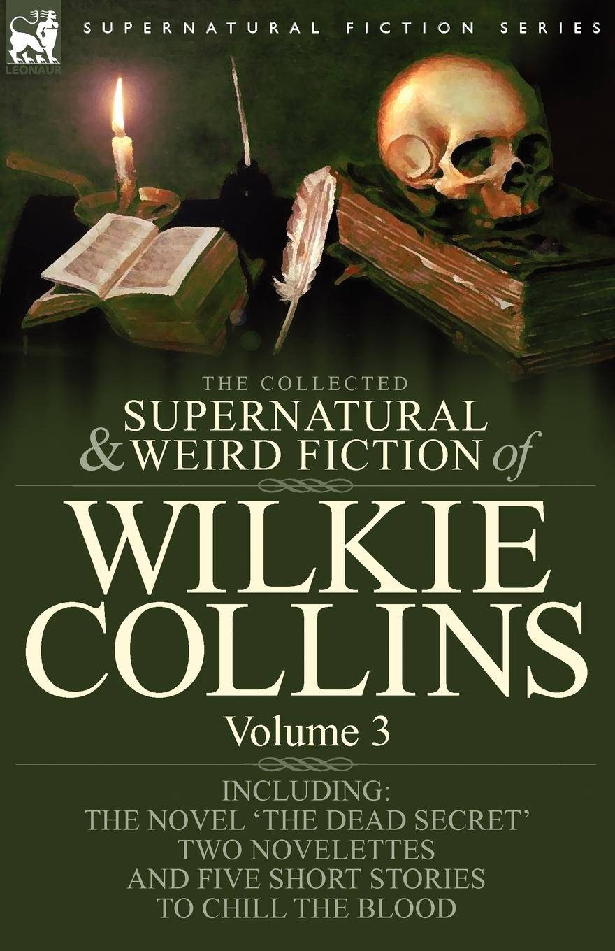 The Collected Supernatural and Weird Fiction of Wilkie Collins Volume 3-Contains one novel 'Dead Secret,' two novelettes 'Mrs Zant and the Ghost'