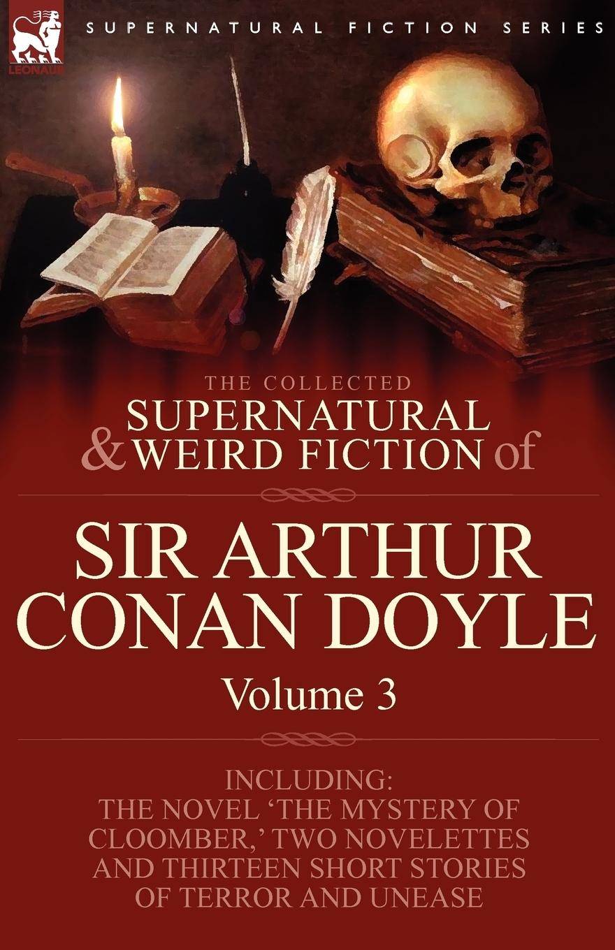The Collected Supernatural and Weird Fiction of Sir Arthur Conan Doyle 3-Including the Novel 'The Mystery of Cloomber, ' Two Novelettes and Thirteen