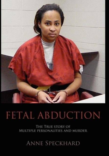 Fetal Abduction The True Story of Multiple Personalities and Murder