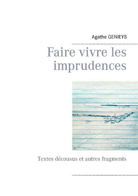Faire vivre les imprudences Textes décousus et autres fragments