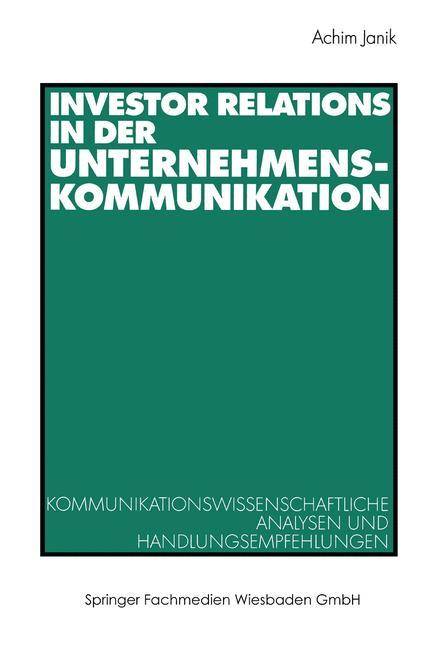 Investor Relations in der Unternehmenskommunikation Kommunikationswissenschaftliche Analysen und Handlungsempfehlungen