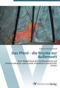 Das Pferd - die Brücke zur Außenwelt Eine Möglichkeit der Einflussnahme auf Kommunikation und soziale Interaktion autistischer Kinder