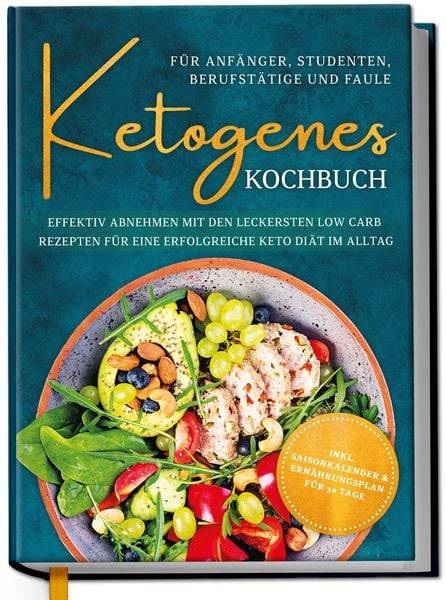 Ketogenes Kochbuch für Anfänger, Studenten, Berufstätige & Faule: Effektiv abnehmen mit den leckersten Low Carb Rezepten für eine erfolgreiche Ket
