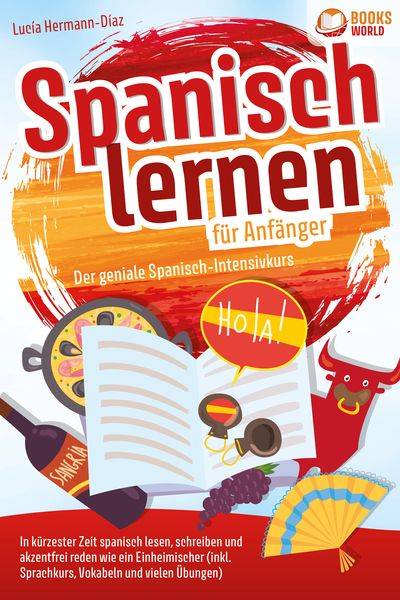 Spanisch lernen für Anfänger - Der geniale Spanisch-Intensivkurs: In kürzester Zeit spanisch lesen, schreiben und akzentfrei reden wie ein Einheimi