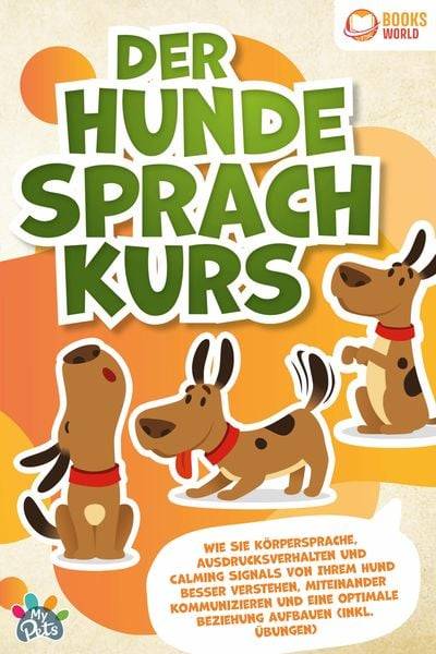 Der Hunde Sprachkurs: Wie Sie Körpersprache, Ausdrucksverhalten und Calming Signals von Ihrem Hund besser verstehen, miteinander kommunizieren und