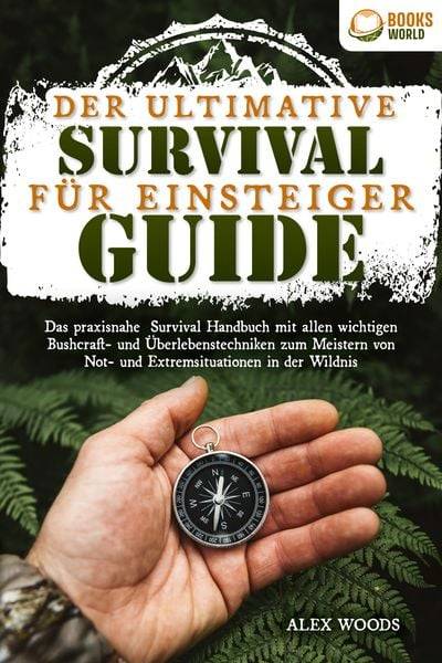 Der ultimative Survival Guide für Einsteiger: Das praxisnahe Survival Handbuch mit allen wichtigen Bushcraft- und Überlebenstechniken zum Meistern
