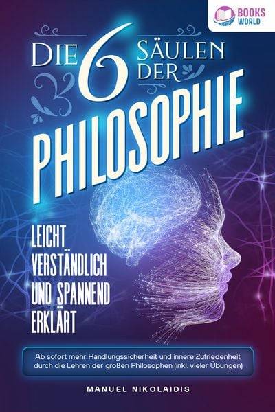 Die 6 Säulen der Philosophie: Leicht verständlich und spannend erklärt - Ab sofort mehr Handlungssicherheit und innere Zufriedenheit durch die Lehr