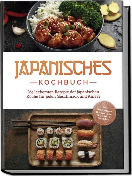 Japanisches Kochbuch: Die leckersten Rezepte der japanischen Küche für jeden Geschmack und Anlass - inkl. Sushirezepten, Desserts, Japan Fingerfood