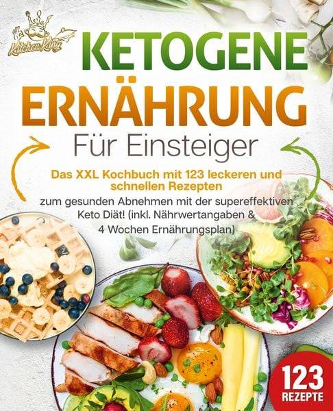 Ketogene Ernährung für Einsteiger: Das XXL Kochbuch mit 123 leckeren und schnell