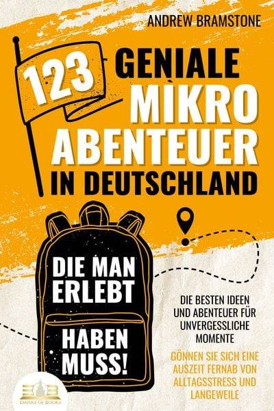 123 geniale Mikroabenteuer in Deutschland, die man erlebt haben muss!: Die besten Ideen und Abenteuer für unvergessliche Momente - Gönnen Sie sich