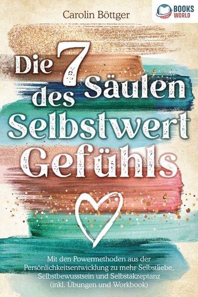 Die 7 Säulen des Selbstwertgefühls: Mit den Powermethoden aus der Persönlichkeitsentwicklung zu mehr Selbstliebe, Selbstbewusstsein und Selbstakzep