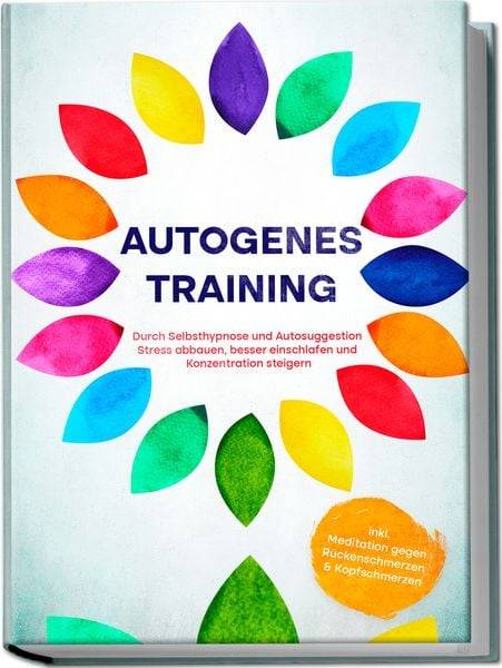 Autogenes Training: Durch Selbsthypnose und Autosuggestion Stress abbauen, besser einschlafen und Konzentration steigern - inkl. Meditation gege