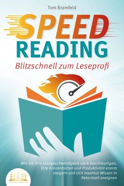 SPEED READING - Blitzschnell zum Leseprofi: Wie Sie Ihre Lesegeschwindigkeit stark beschleunigen, Ihre Konzentration und Produktivität enorm