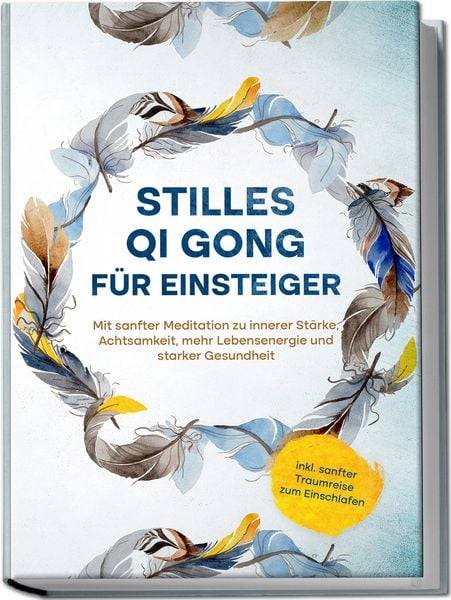 Stilles Qi Gong für Einsteiger: Mit sanfter Meditation zu innerer Stärke, Achtsamkeit, mehr Lebensenergie und starker Gesundheit - inkl. sanfter Tra
