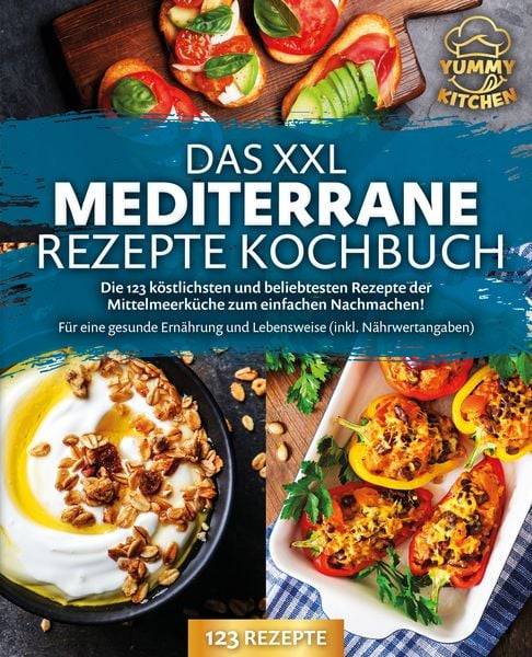 Das XXL mediterrane Rezepte Kochbuch: Die 123 köstlichsten und beliebtesten Rezepte der Mittelmeerküche zum einfachen Nachmachen! Für eine gesunde