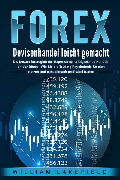 FOREX - Devisenhandel leicht gemacht: Die besten Strategien der Experten für erfolgreiches Handeln an der Börse - Wie Sie die Trading Psychologie f?