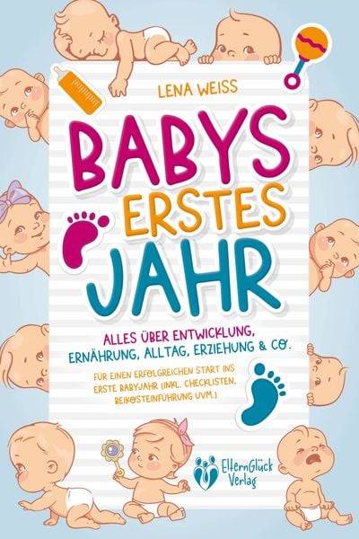 Babys erstes Jahr - Der große Baby Ratgeber: Alles über Entwicklung, Ernährung, Alltag, Erziehung &amp; Co. - Für einen erfolgreichen Start ins er
